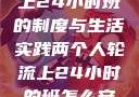 两个人轮流上24小时班的制度与生活实践两个人轮流上24小时的班怎么安排