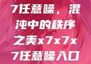 探索x7x7x7任意噪，混沌中的秩序之美x7x7x7任意噪入口直达大象