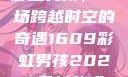 彩虹男孩，一场跨越时空的奇遇1609彩虹男孩2023最新款式