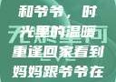 回家看到妈妈和爷爷，时光里的温暖重逢回家看到妈妈跟爷爷在一起的说说
