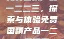 免费国精产品一二二三，探索与体验免费国精产品一二二三漫画