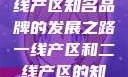一线产区与二线产区知名品牌的发展之路一线产区和二线产区的知名品牌是哪些
