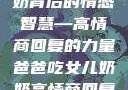 爸爸吃女儿奶奶背后的情感智慧—高情商回复的力量爸爸吃女儿奶奶高情商回复小说