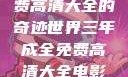 三年成全，免费高清大全的奇迹世界三年成全免费高清大全电影推荐