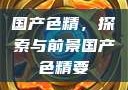 国产色精，探索与前景国产色精要
