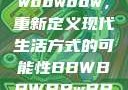 探索bbwbbwbbwbbw，重新定义现代生活方式的可能性BBWBBWBBwBBw精品