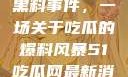 揭秘51热门黑料事件，一场关于吃瓜的爆料风暴51吃瓜网最新消息今天