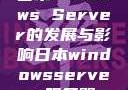 日本Windows Server的发展与影响日本windowsserver服务器