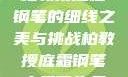 柏教授庭霜钢笔的细线之美与挑战柏教授庭霜钢笔太细了头条
