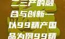 探索中国产业新篇章，一二三产的融合与创新—以99精产国品为例99精产国品一二三产区区观看
