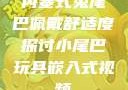 内塞式兔尾巴佩戴舒适度探讨小尾巴玩具嵌入式视频
