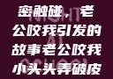 一次意外的亲密触碰，老公咬我引发的故事老公咬我小头头弄破皮了电视剧
