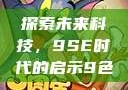 探索未来科技，9SE时代的启示9色