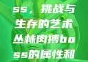 丛林肉搏boss，挑战与生存的艺术丛林肉搏boss的属性和技能