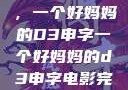 塑造一个典范，一个好妈妈的D3申字一个好妈妈的d3申字电影完整版免费