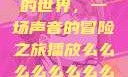 探索播放么的世界，一场声音的冒险之旅播放么么么么么么么么av
