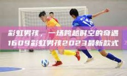 彩虹男孩，一场跨越时空的奇遇1609彩虹男孩2023最新款式