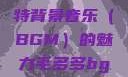 毛多多与独特背景音乐（BGM）的魅力毛多多bgm吉他谱
