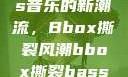 俄罗斯Bass音乐的新潮流，Bbox撕裂风潮bbox撕裂bass俄罗斯暗夜