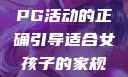 适合女孩子的家规与暑假打PG活动的正确引导适合女孩子的家规要打pg暑假超级严格的