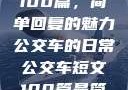公交车短文100篇，简单回复的魅力
公交车的日常公交车短文100篇最简单回复苏晴