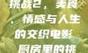 电影厨房里的挑战2，美食、情感与人生的交织电影巜厨房里的挑战2韩剧