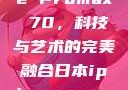 日本iPhone Promax 70，科技与艺术的完美融合日本iphonepromax70g