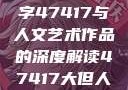 探索艺术之美，关于数字47417与人文艺术作品的深度解读47417大但人文艺术作品图片