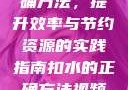 掌握扣水的正确方法，提升效率与节约资源的实践指南扣水的正确方法视频教程视频
