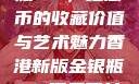 香港新版金银瓶1-5，纪念币的收藏价值与艺术魅力香港新版金银瓶1-5哪里可以看