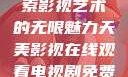 天美影视，探索影视艺术的无限魅力天美影视在线观看电视剧免费播放