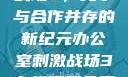 办公室刺激战场3，竞争与合作并存的新纪元办公室刺激战场3在线观看免费版高清
