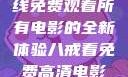 八戒八戒，在线免费观看所有电影的全新体验八戒看免费高清电影在线观看