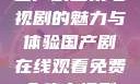免费在线观看国产剧全集电视剧的魅力与体验国产剧在线观看免费全集电视剧网站