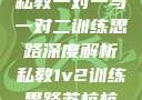 私教一对一与一对二训练思路深度解析私教1v2训练思路苏杭杭
