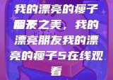 我的漂亮的瘦子朋友
瘦子之美，我的漂亮朋友我的漂亮的瘦子5在线观看