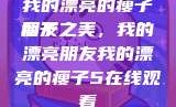 我的漂亮的瘦子朋友
瘦子之美，我的漂亮朋友我的漂亮的瘦子5在线观看