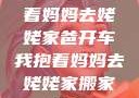 爸开车我抱着妈妈去姥姥家爸开车我抱着妈妈去姥姥家搬家短文