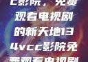 探索134vcc影院，免费观看电视剧的新天地134vcc影院免费观看电视剧在线观看