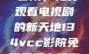 探索134vcc影院，免费观看电视剧的新天地134vcc影院免费观看电视剧在线观看