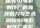探究9i电影制作厂的独特魅力与艺术创新9i电影制作厂电影