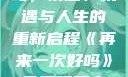 再来一次好吗，情感、机遇与人生的重新启程《再来一次好吗》免费观看高清全集