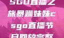 暴躁妹妹的CSGO直播之旅暴躁妹妹csgo直播节目回放完整版