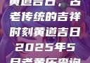 黄道吉日，古老传统的吉祥时刻黄道吉日2025年5月老黄历查询