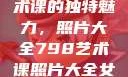 探索798艺术课的独特魅力，照片大全798艺术课照片大全女图片高清