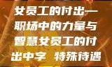 女员工的付出—职场中的力量与智慧女员工的付出中字 特殊待遇