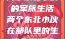 两个东北小伙的军旅生活两个东北小伙在部队里的生活免费阅读