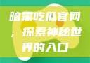 暗黑吃瓜官网，探索神秘世界的入口