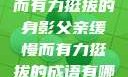 父亲，缓慢而有力挺拔的身影父亲缓慢而有力挺拔的成语有哪些