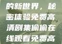 探索在线观看高清电视剧的新世界，秘密体验免费高清剧集偷偷在线观看免费高清电视剧推荐五福临门